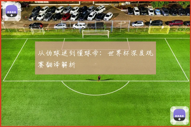 从伪球迷到懂球帝：世界杯深度观赛翻译解析