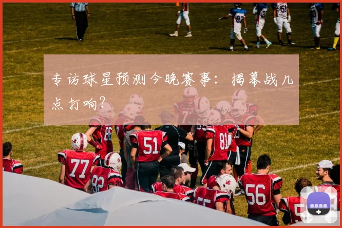 专访球星预测今晚赛事：揭幕战几点打响？