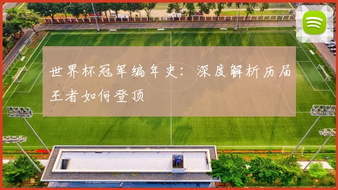 世界杯冠军编年史：深度解析历届王者如何登顶