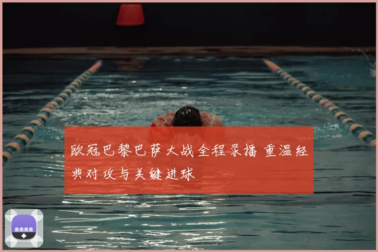 欧冠巴黎巴萨大战全程录播 重温经典对攻与关键进球