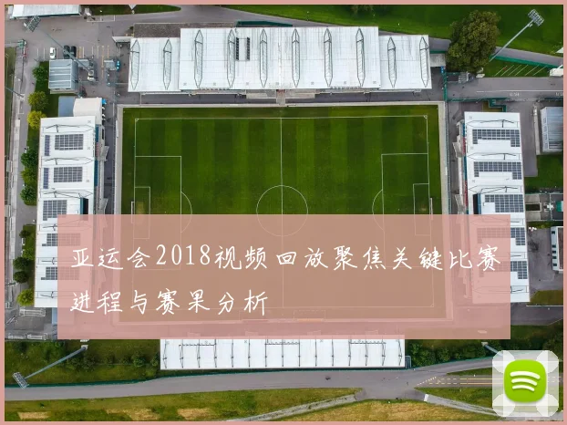 亚运会2018视频回放聚焦关键比赛进程与赛果分析
