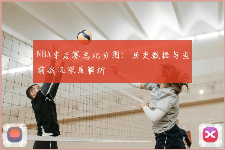 NBA季后赛总比分图：历史数据与当前战况深度解析