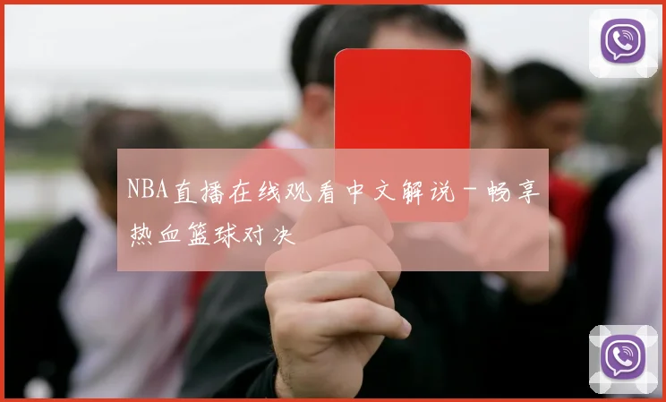 NBA直播在线观看中文解说 - 畅享热血篮球对决