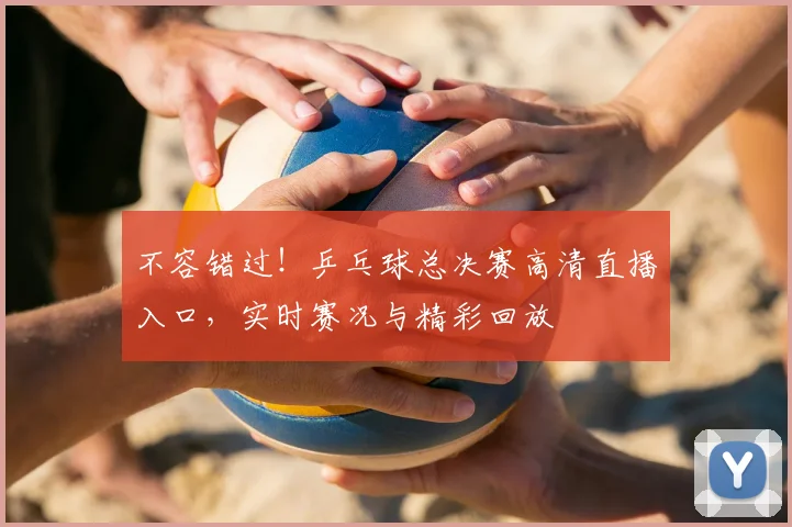 不容错过!乒乓球总决赛高清直播入口,实时赛况与精彩回放