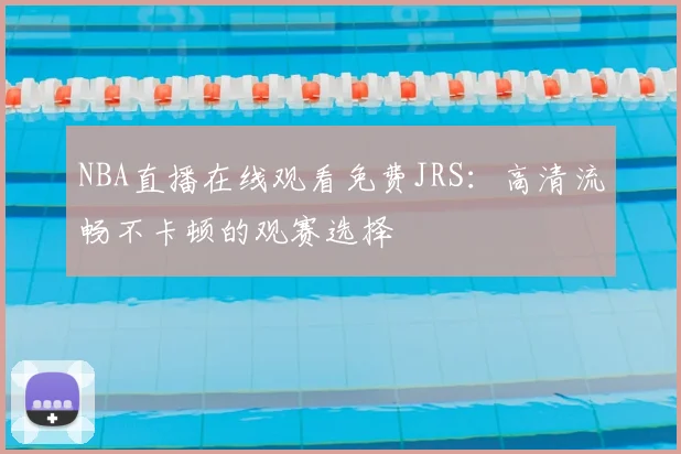 NBA直播在线观看免费JRS：高清流畅不卡顿的观赛选择