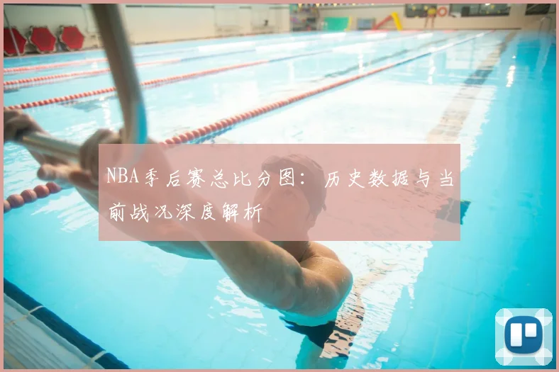 NBA季后赛总比分图：历史数据与当前战况深度解析