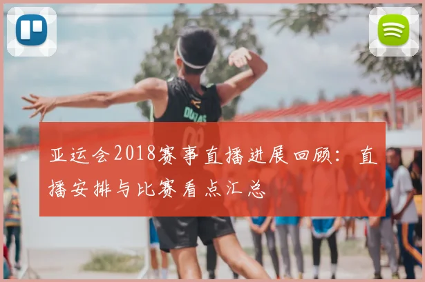 亚运会2018赛事直播进展回顾：直播安排与比赛看点汇总
