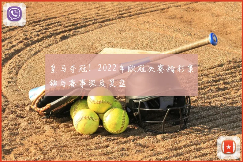 皇马夺冠！2022年欧冠决赛精彩集锦与赛事深度复盘