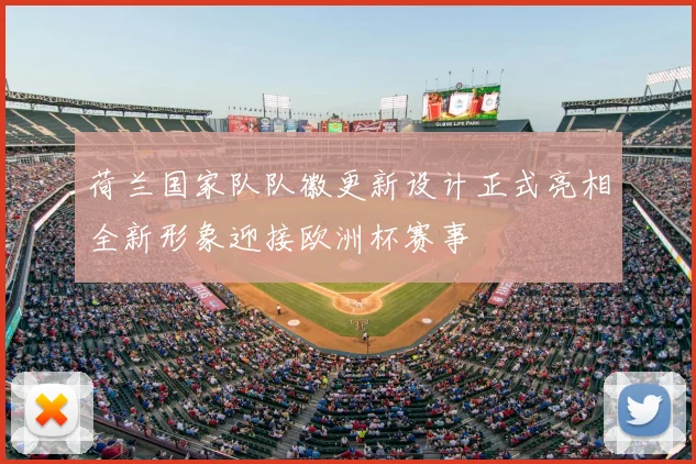 荷兰国家队队徽更新设计正式亮相全新形象迎接欧洲杯赛事