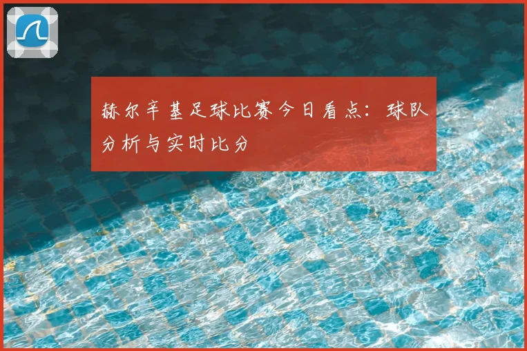 赫尔辛基足球比赛今日看点：球队分析与实时比分