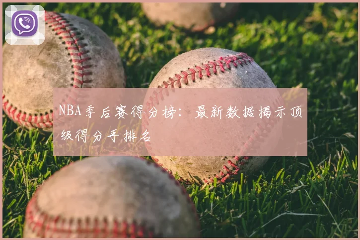 NBA季后赛得分榜：最新数据揭示顶级得分手排名