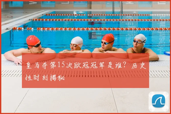 皇马夺第15次欧冠冠军是谁？历史性时刻揭秘