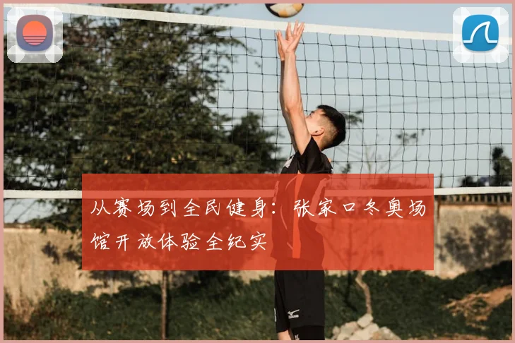 从赛场到全民健身:张家口冬奥场馆开放体验全纪实