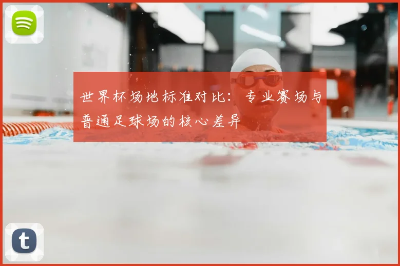 世界杯场地标准对比：专业赛场与普通足球场的核心差异