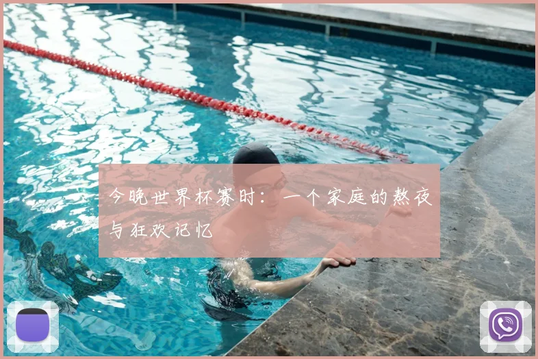 今晚世界杯赛时：一个家庭的熬夜与狂欢记忆