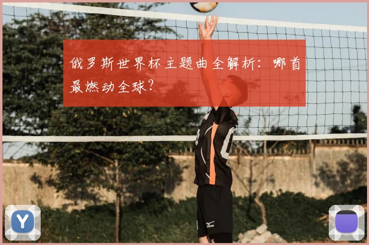 俄罗斯世界杯主题曲全解析：哪首最燃动全球？