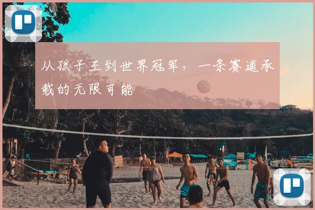 从孩子王到世界冠军，一条赛道承载的无限可能