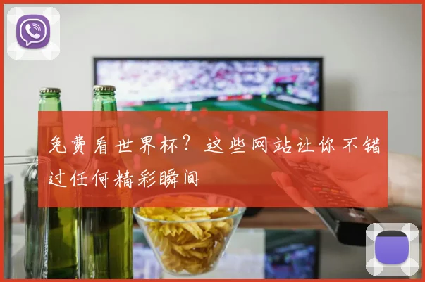 免费看世界杯？这些网站让你不错过任何精彩瞬间