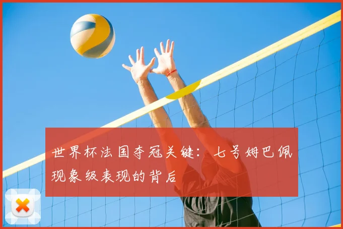 世界杯法国夺冠关键：七号姆巴佩现象级表现的背后