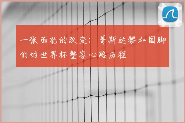 一张面孔的改变：哥斯达黎加国脚们的世界杯整容心路历程