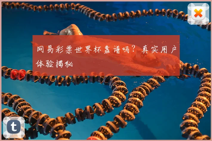网易彩票世界杯靠谱吗？真实用户体验揭秘