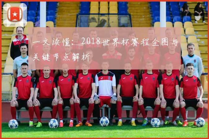 一文读懂：2018世界杯赛程全图与关键节点解析