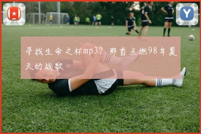 寻找生命之杯mp3?那首点燃98年夏天的战歌
