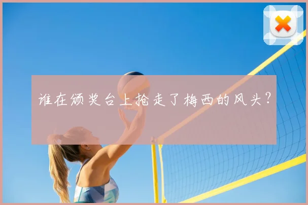谁在颁奖台上抢走了梅西的风头？