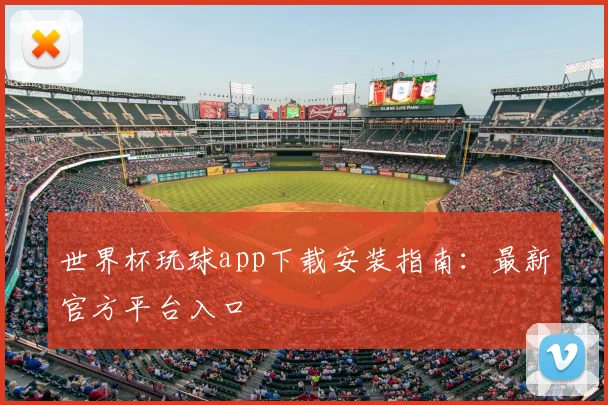 世界杯玩球app下载安装指南：最新官方平台入口