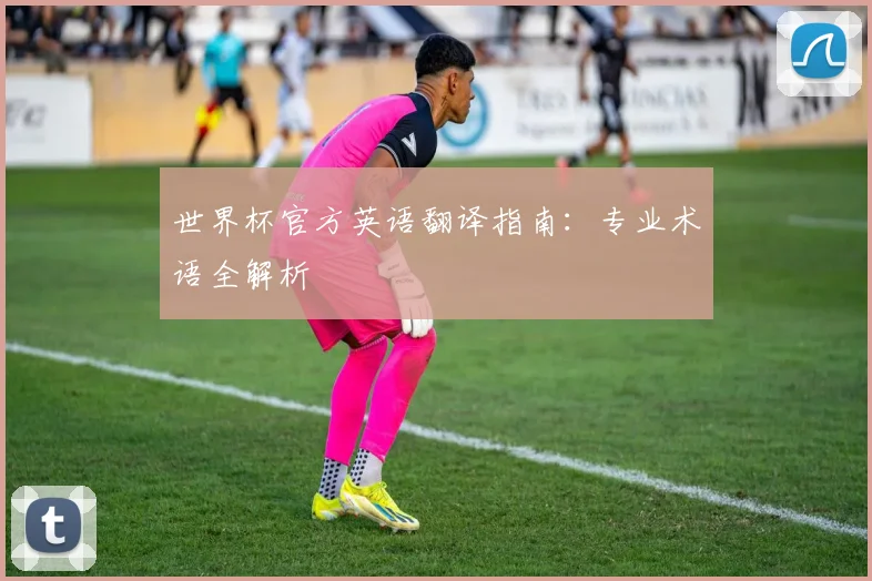 世界杯官方英语翻译指南:专业术语全解析