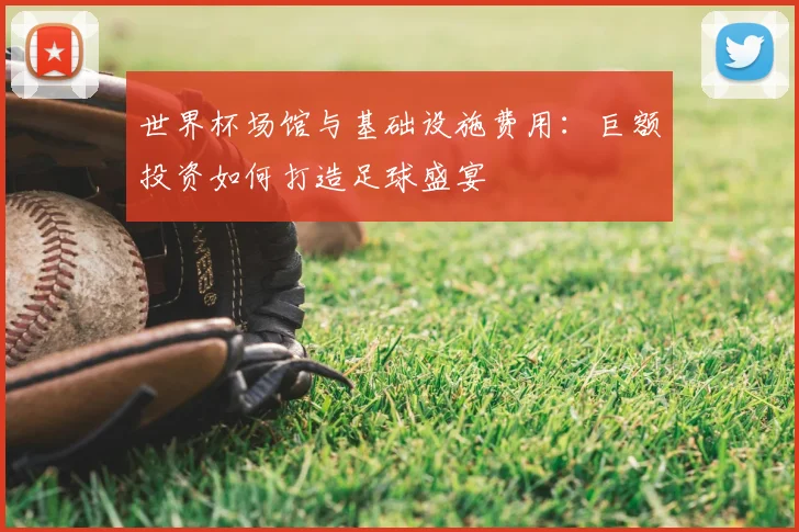世界杯场馆与基础设施费用：巨额投资如何打造足球盛宴