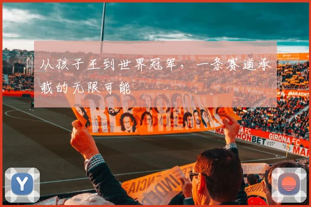 从孩子王到世界冠军，一条赛道承载的无限可能