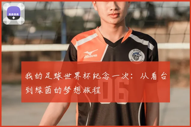 我的足球世界杯纪念一次:从看台到绿茵的梦想旅程