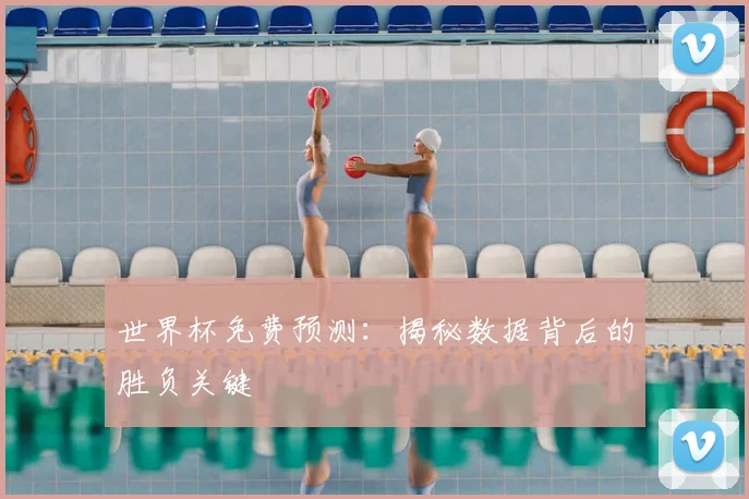 世界杯免费预测：揭秘数据背后的胜负关键