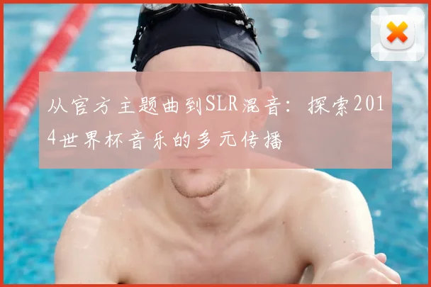 从官方主题曲到SLR混音：探索2014世界杯音乐的多元传播