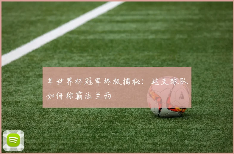 年世界杯冠军终极揭秘：这支球队如何称霸法兰西