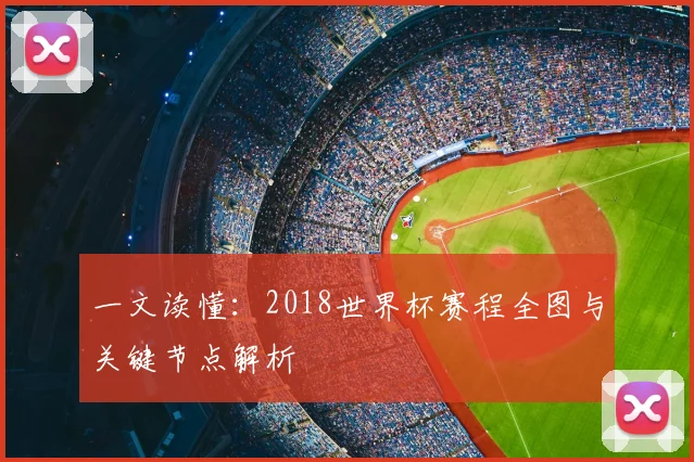 一文读懂：2018世界杯赛程全图与关键节点解析