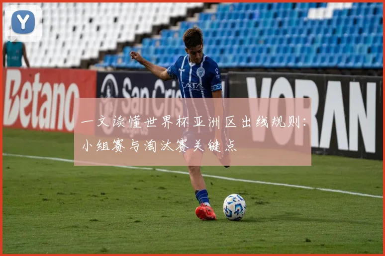 一文读懂世界杯亚洲区出线规则：小组赛与淘汰赛关键点