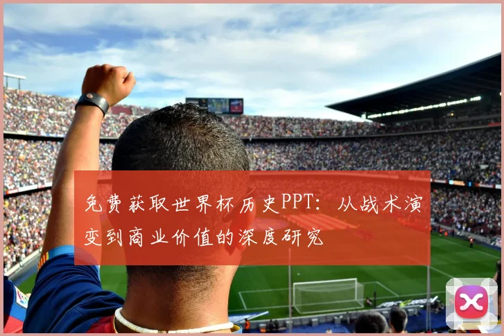 免费获取世界杯历史PPT：从战术演变到商业价值的深度研究