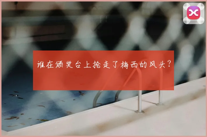 谁在颁奖台上抢走了梅西的风头？