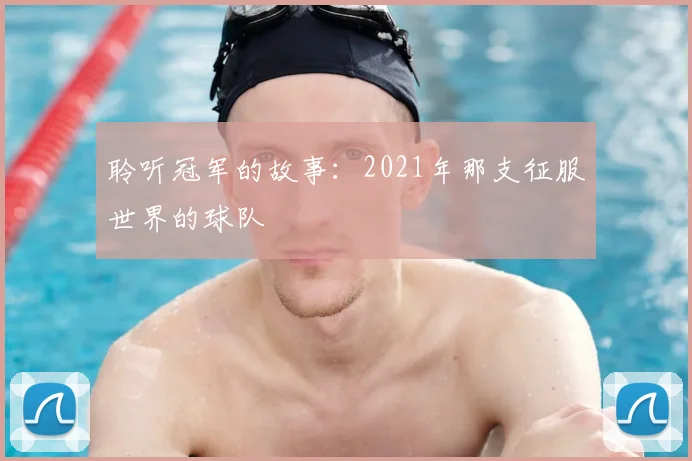 聆听冠军的故事：2021年那支征服世界的球队
